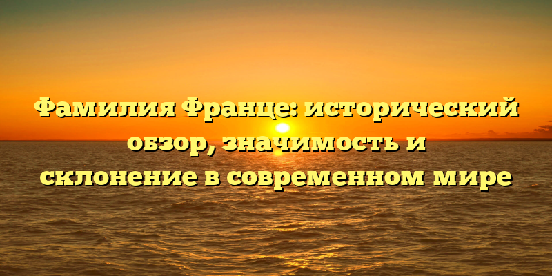 Фамилия Франце: исторический обзор, значимость и склонение в современном мире