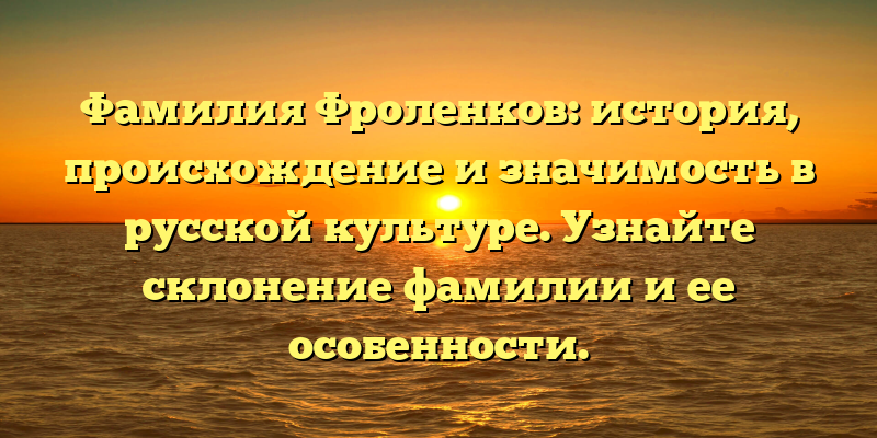 Фамилия Фроленков: история, происхождение и значимость в русской культуре. Узнайте склонение фамилии и ее особенности.