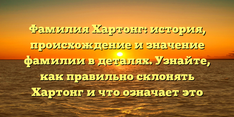 Фамилия Хартонг: история, происхождение и значение фамилии в деталях. Узнайте, как правильно склонять Хартонг и что означает это фамилия.