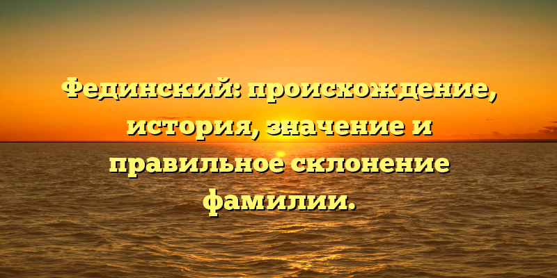 Фединский: происхождение, история, значение и правильное склонение фамилии.