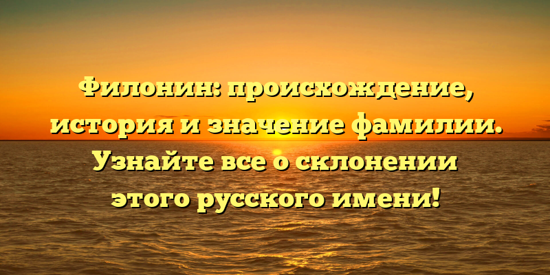 Филонин: происхождение, история и значение фамилии. Узнайте все о склонении этого русского имени!