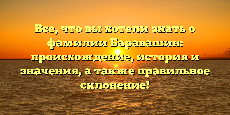 Все, что вы хотели знать о фамилии Барабашин: происхождение, история и значения, а также правильное склонение!