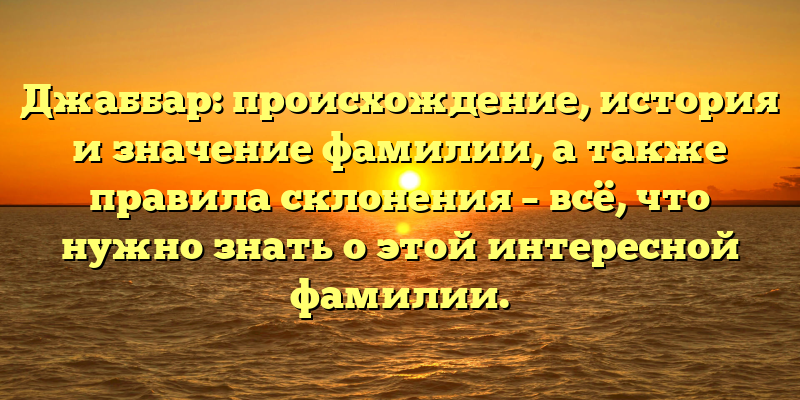 Джаббар: происхождение, история и значение фамилии, а также правила склонения – всё, что нужно знать о этой интересной фамилии.