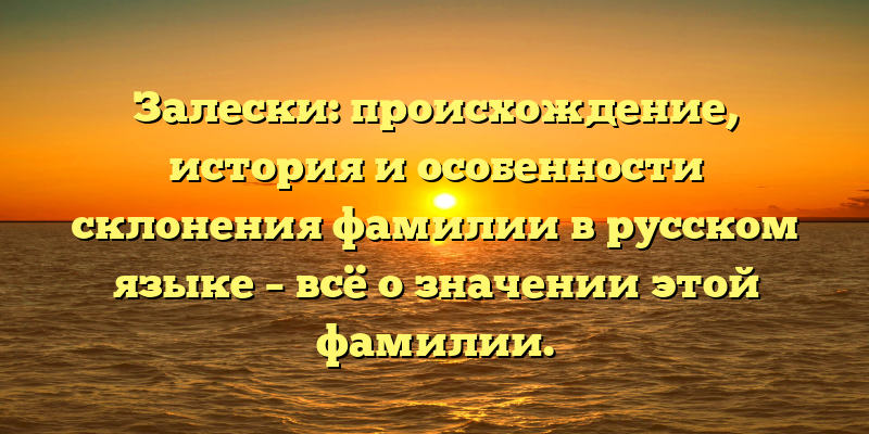 Залески: происхождение, история и особенности склонения фамилии в русском языке – всё о значении этой фамилии.