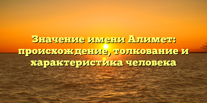 Значение имени Алимет: происхождение, толкование и характеристика человека