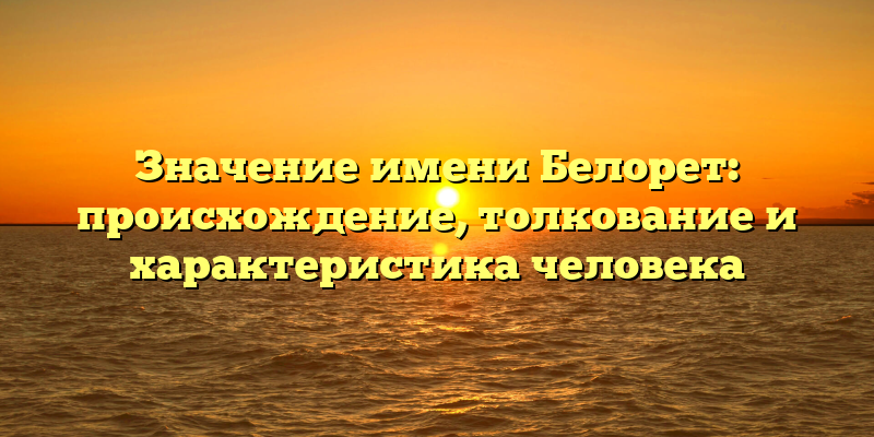 Значение имени Белорет: происхождение, толкование и характеристика человека