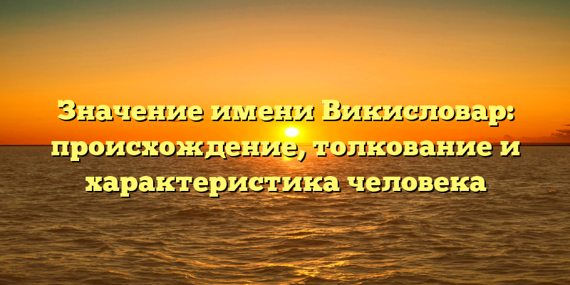 Значение имени Викисловар: происхождение, толкование и характеристика человека