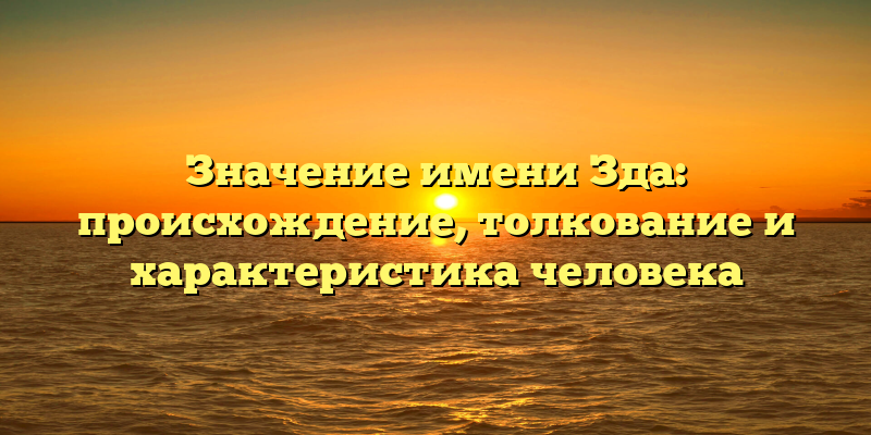 Значение имени Зда: происхождение, толкование и характеристика человека