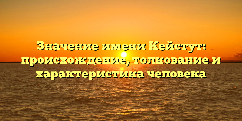 Значение имени Кейстут: происхождение, толкование и характеристика человека