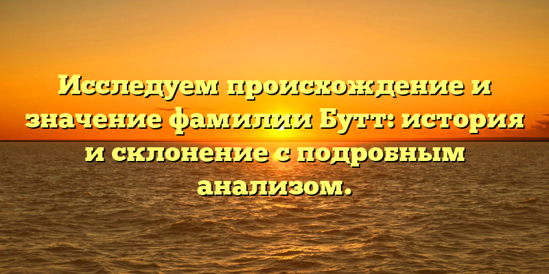 Исследуем происхождение и значение фамилии Бутт: история и склонение с подробным анализом.