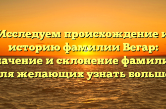 Исследуем происхождение и историю фамилии Вегар: значение и склонение фамилии для желающих узнать больше.
