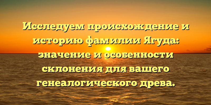 Исследуем происхождение и историю фамилии Ягуда: значение и особенности склонения для вашего генеалогического древа.