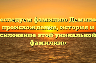 «Исследуем фамилию Деминова: происхождение, история и склонение этой уникальной фамилии»