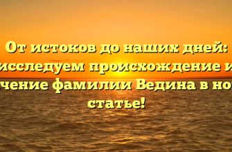 От истоков до наших дней: исследуем происхождение и значение фамилии Ведина в новой статье!