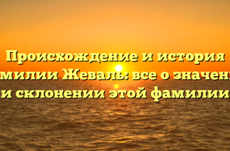 Происхождение и история фамилии Жеваль: все о значении и склонении этой фамилии