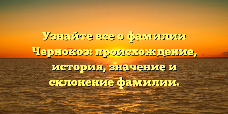 Узнайте все о фамилии Чернокоз: происхождение, история, значение и склонение фамилии.