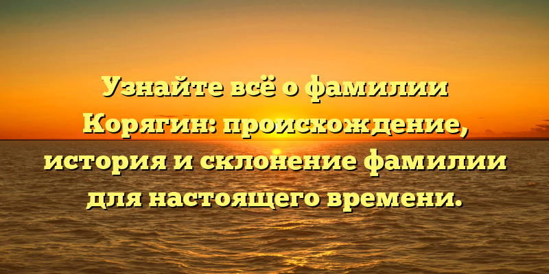 Узнайте всё о фамилии Корягин: происхождение, история и склонение фамилии для настоящего времени.