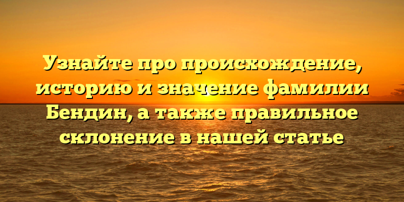 Узнайте про происхождение, историю и значение фамилии Бендин, а также правильное склонение в нашей статье