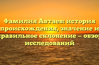 Фамилия Автаев: история происхождения, значение и правильное склонение — обзор исследований