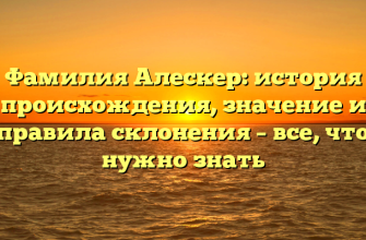 Фамилия Алескер: история происхождения, значение и правила склонения – все, что нужно знать