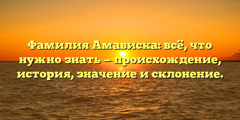 Фамилия Амависка: всё, что нужно знать — происхождение, история, значение и склонение.
