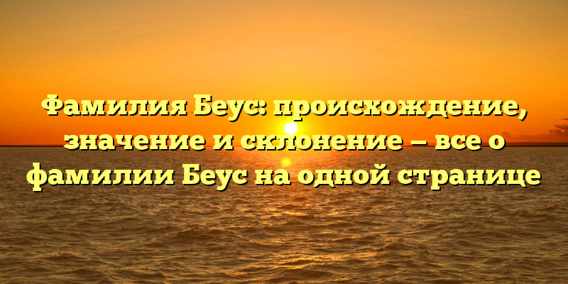 Фамилия Беус: происхождение, значение и склонение — все о фамилии Беус на одной странице