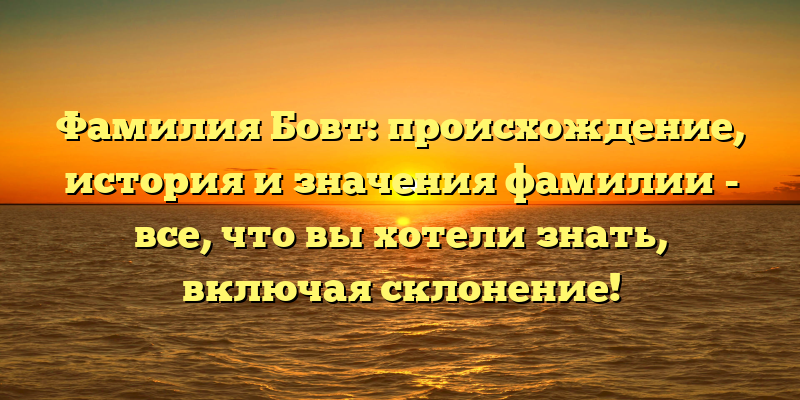 Фамилия Бовт: происхождение, история и значения фамилии - все, что вы хотели знать, включая склонение!