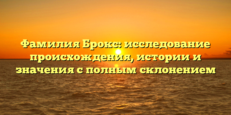 Фамилия Брокс: исследование происхождения, истории и значения с полным склонением