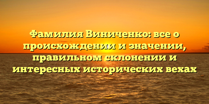 Фамилия Виниченко: все о происхождении и значении, правильном склонении и интересных исторических вехах