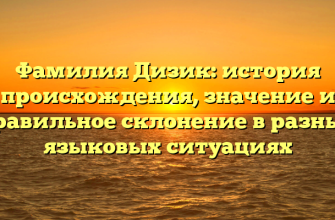 Фамилия Дизик: история происхождения, значение и правильное склонение в разных языковых ситуациях