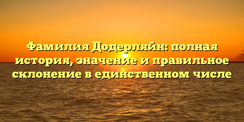 Фамилия Додерляйн: полная история, значение и правильное склонение в единственном числе