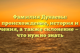 Фамилия Дунаевы: происхождение, история и значения, а также склонение — все, что нужно знать