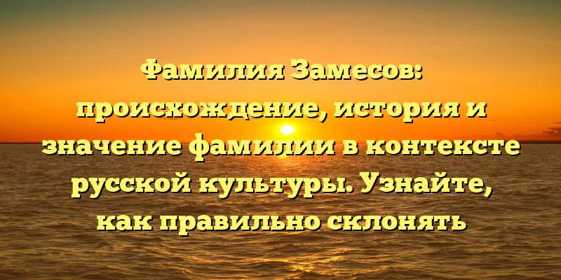 Фамилия Замесов: происхождение, история и значение фамилии в контексте русской культуры. Узнайте, как правильно склонять фамилию Замесов.