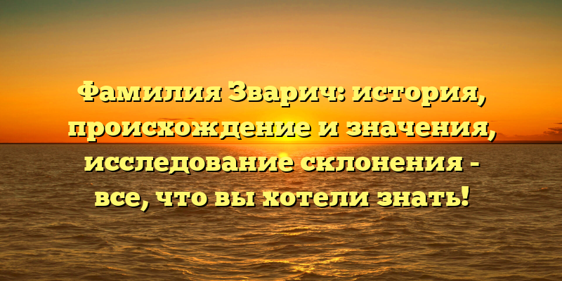 Фамилия Зварич: история, происхождение и значения, исследование склонения - все, что вы хотели знать!