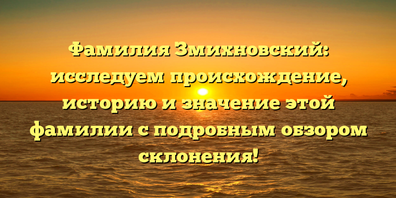 Фамилия Змихновский: исследуем происхождение, историю и значение этой фамилии с подробным обзором склонения!
