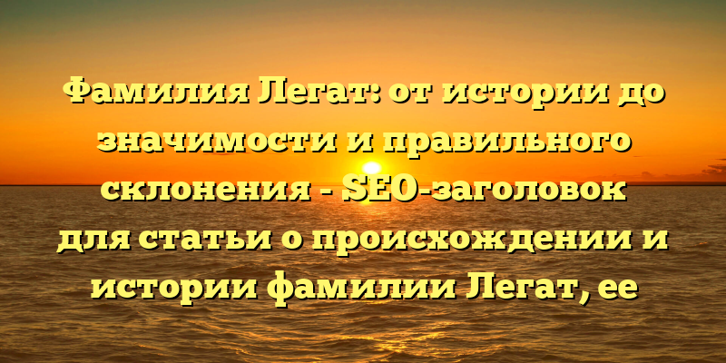 Фамилия Легат: от истории до значимости и правильного склонения - SEO-заголовок для статьи о происхождении и истории фамилии Легат, ее значимости в различных областях и советах по правильному склонению в различных падежах. Этот заголовок поможет привлечь внимание аудитории, искомой информацией которой является основная тема статьи.