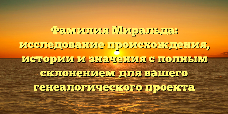 Фамилия Миральда: исследование происхождения, истории и значения с полным склонением для вашего генеалогического проекта
