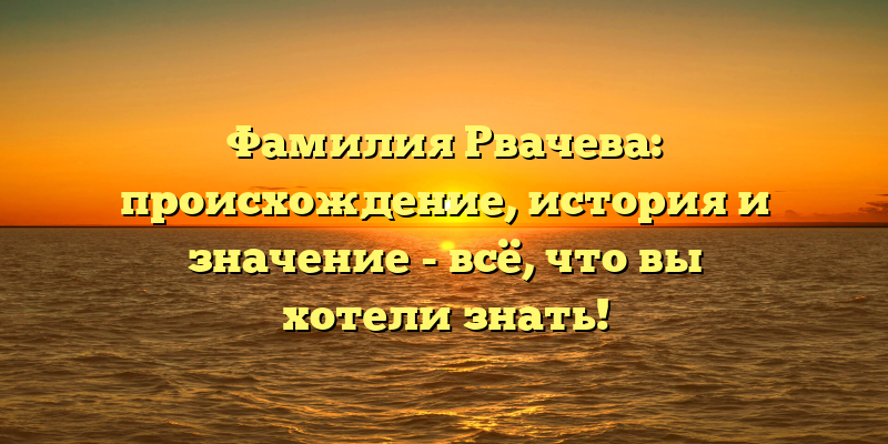 Фамилия Рвачева: происхождение, история и значение - всё, что вы хотели знать!