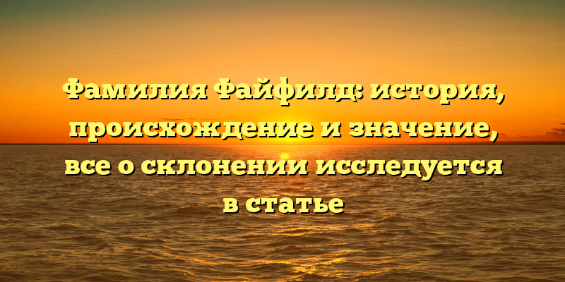 Фамилия Файфилд: история, происхождение и значение, все о склонении исследуется в статье