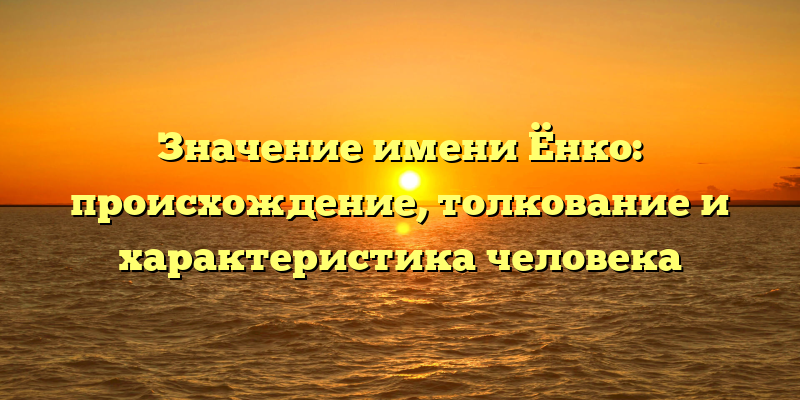 Значение имени Ёнко: происхождение, толкование и характеристика человека