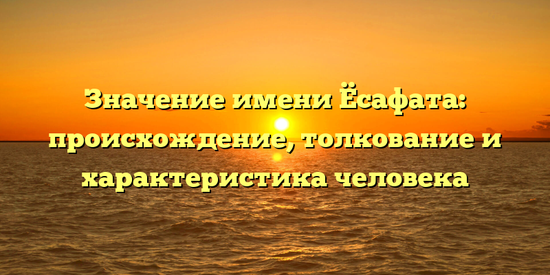 Значение имени Ёсафата: происхождение, толкование и характеристика человека