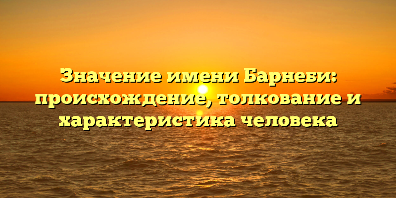 Значение имени Барнеби: происхождение, толкование и характеристика человека