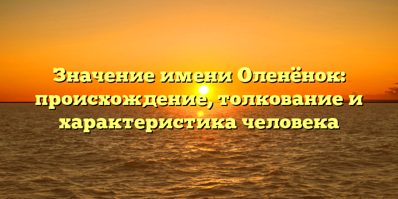 Значение имени Оленёнок: происхождение, толкование и характеристика человека