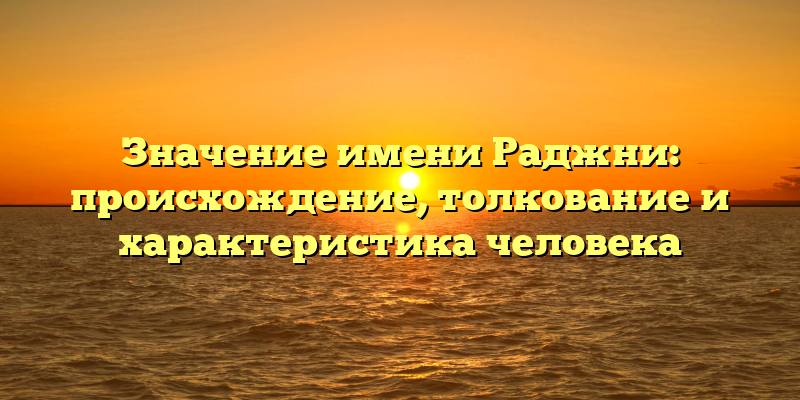 Значение имени Раджни: происхождение, толкование и характеристика человека