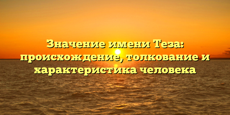 Значение имени Теза: происхождение, толкование и характеристика человека