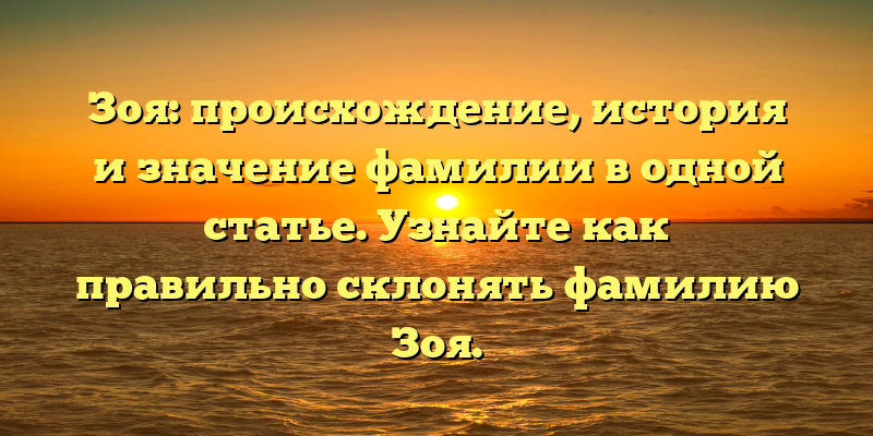 Зоя: происхождение, история и значение фамилии в одной статье. Узнайте как правильно склонять фамилию Зоя.