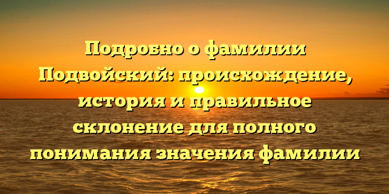 Подробно о фамилии Подвойский: происхождение, история и правильное склонение для полного понимания значения фамилии