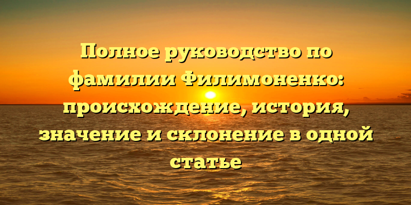 Полное руководство по фамилии Филимоненко: происхождение, история, значение и склонение в одной статье