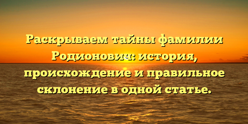 Раскрываем тайны фамилии Родионович: история, происхождение и правильное склонение в одной статье.