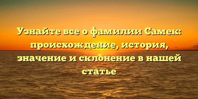 Узнайте все о фамилии Самек: происхождение, история, значение и склонение в нашей статье